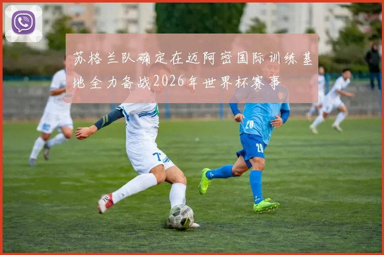 苏格兰队确定在迈阿密国际训练基地全力备战2026年世界杯赛事