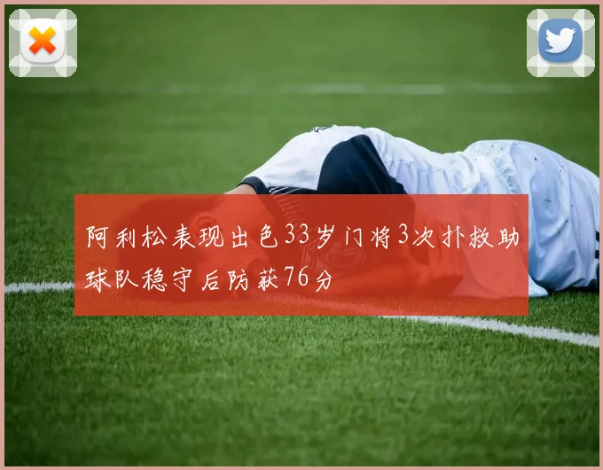 阿利松表现出色33岁门将3次扑救助球队稳守后防获76分
