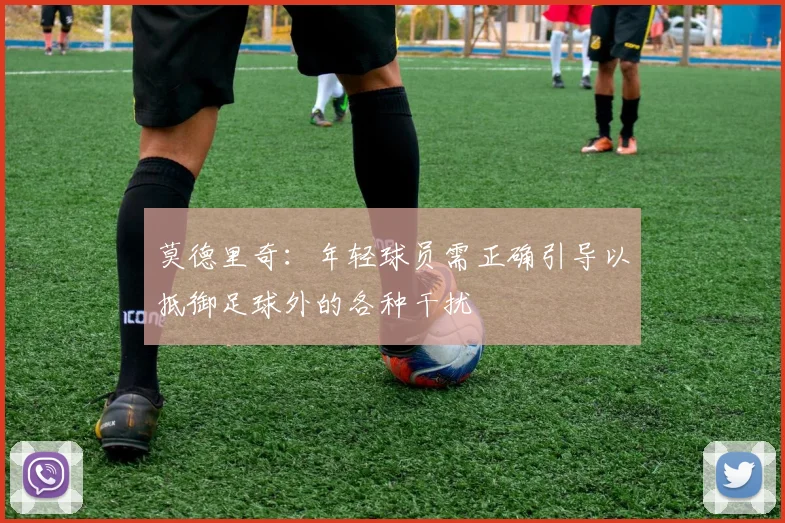 莫德里奇：年轻球员需正确引导以抵御足球外的各种干扰