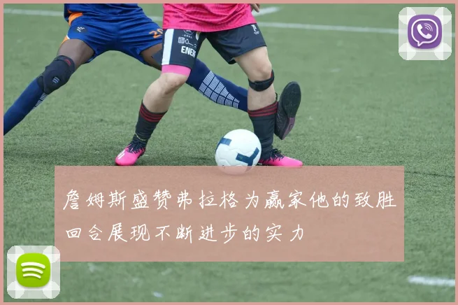 詹姆斯盛赞弗拉格为赢家他的致胜回合展现不断进步的实力