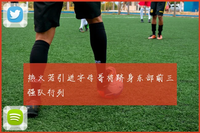 热火若引进字母哥将跻身东部前三强队行列