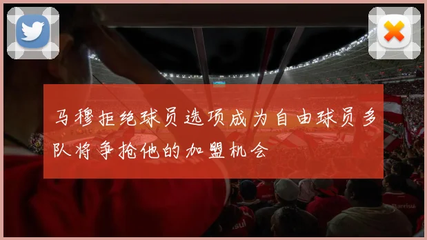 马穆拒绝球员选项成为自由球员多队将争抢他的加盟机会