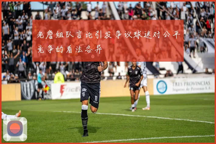 老詹组队言论引发争议球迷对公平竞争的看法各异